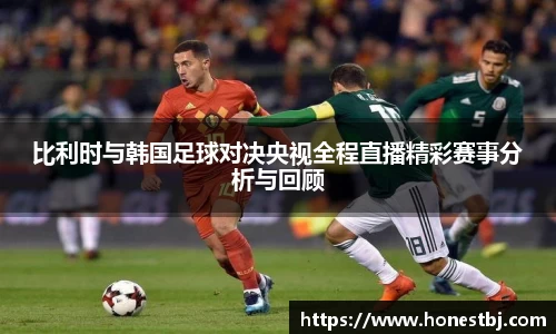 比利时与韩国足球对决央视全程直播精彩赛事分析与回顾