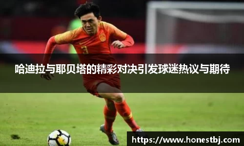 哈迪拉与耶贝塔的精彩对决引发球迷热议与期待