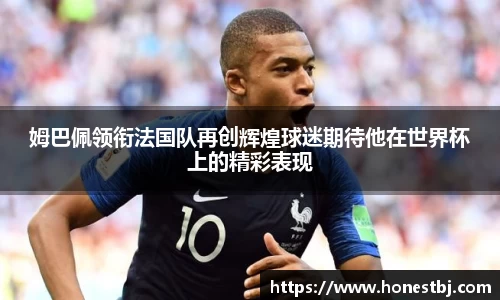 姆巴佩领衔法国队再创辉煌球迷期待他在世界杯上的精彩表现